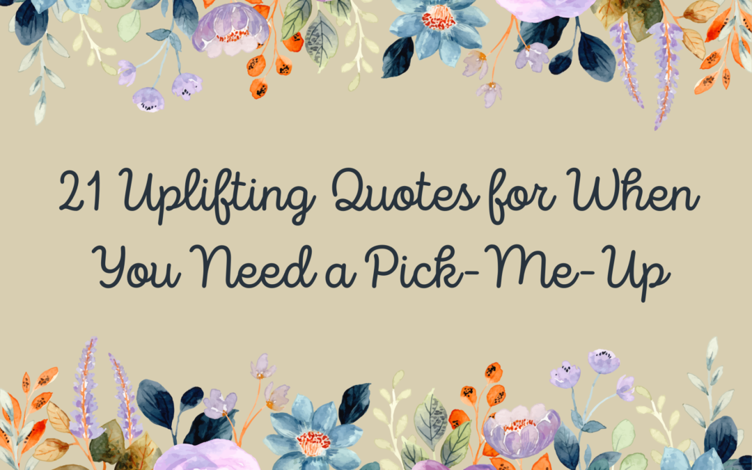 21 Uplifting Quotes for When You Need a Pick-Me-Up